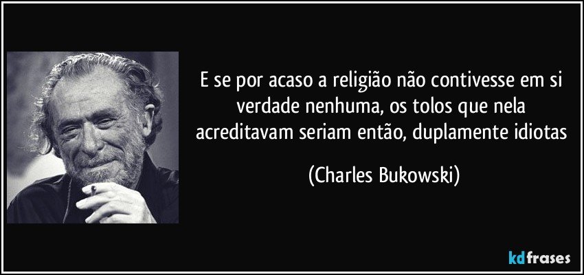 E se por acaso a religião não contivesse em si verdade nenhuma, os tolos que nela acreditavam seriam então, duplamente idiotas (Charles Bukowski)