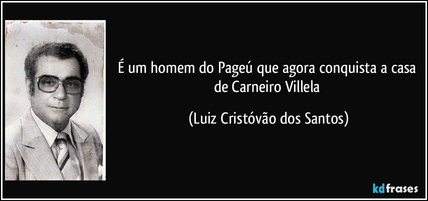 É um homem do Pageú que agora conquista a casa de Carneiro Villela (Luiz Cristóvão dos Santos)