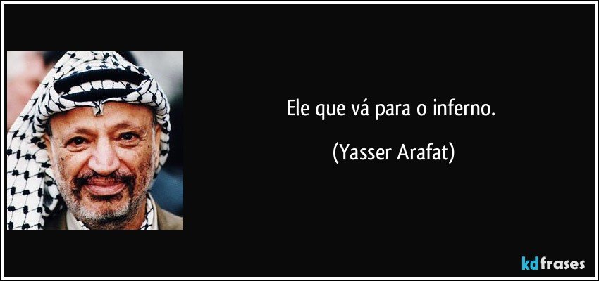 Ele que vá para o inferno. (Yasser Arafat)