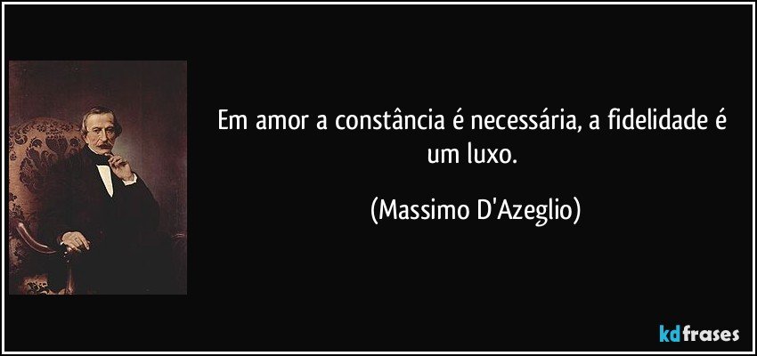Em amor a constância é necessária, a fidelidade é um luxo. (Massimo D'Azeglio)