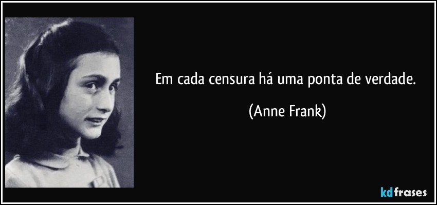 Em cada censura há uma ponta de verdade. (Anne Frank)