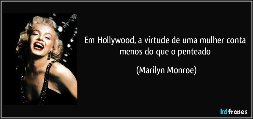 Em Hollywood, a virtude de uma mulher conta menos do que o penteado (Marilyn Monroe)