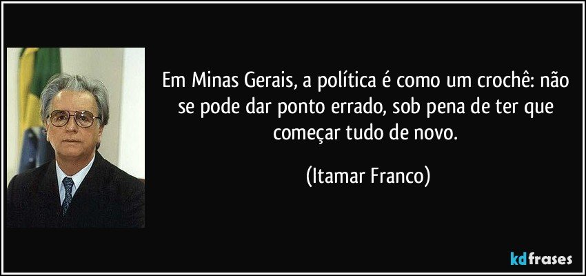 Em Minas Gerais, a política é como um crochê: não se pode dar ponto errado, sob pena de ter que começar tudo de novo. (Itamar Franco)