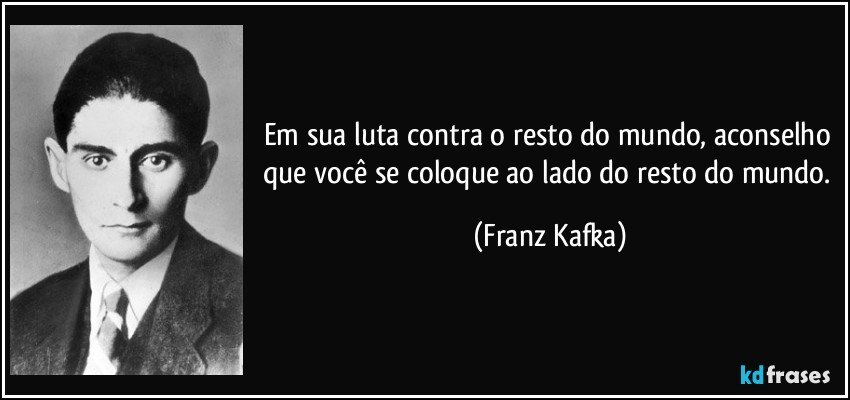 Em sua luta contra o resto do mundo, aconselho que você se coloque ao lado do resto do mundo. (Franz Kafka)