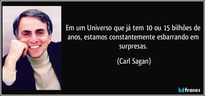 Em um Universo que já tem 10 ou 15 bilhões de anos, estamos constantemente esbarrando em surpresas. (Carl Sagan)