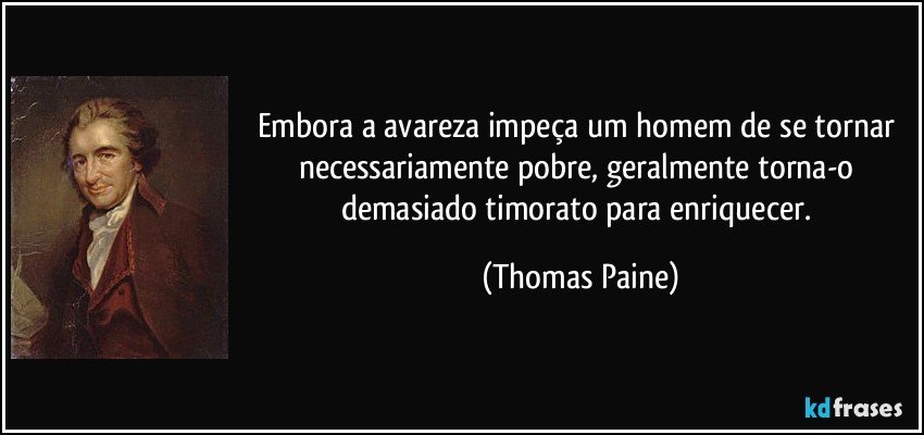 Embora a avareza impeça um homem de se tornar necessariamente pobre, geralmente torna-o demasiado timorato para enriquecer. (Thomas Paine)