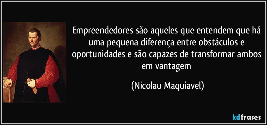 Empreendedores são aqueles que entendem que há uma pequena diferença entre obstáculos e oportunidades e são capazes de transformar ambos em vantagem (Nicolau Maquiavel)