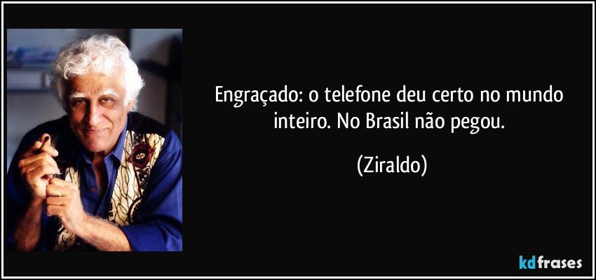 Engraçado: o telefone deu certo no mundo inteiro. No Brasil não pegou. (Ziraldo)