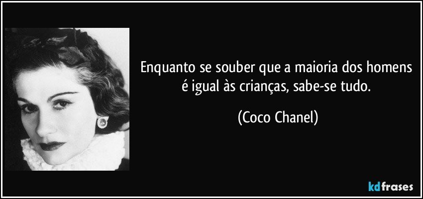 Enquanto se souber que a maioria dos homens é igual às crianças, sabe-se tudo. (Coco Chanel)
