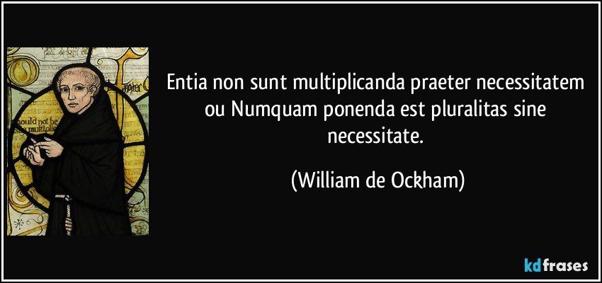 Entia non sunt multiplicanda praeter necessitatem ou Numquam ponenda est pluralitas sine necessitate. (William de Ockham)