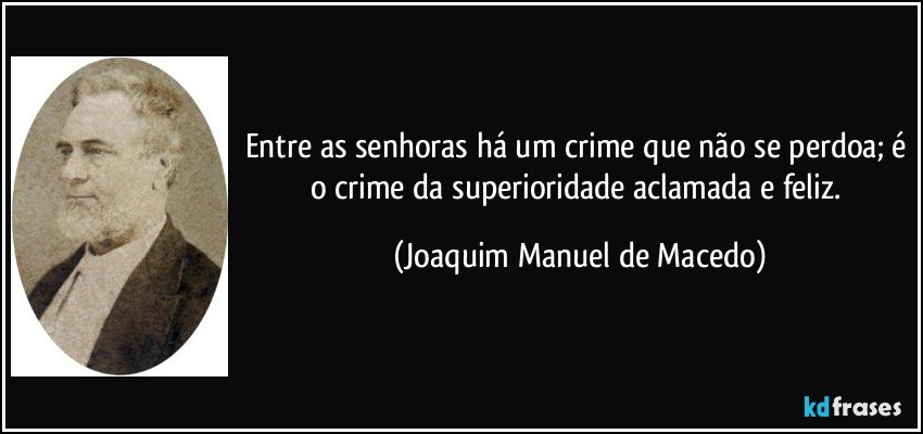 Entre as senhoras há um crime que não se perdoa; é o crime da superioridade aclamada e feliz. (Joaquim Manuel de Macedo)