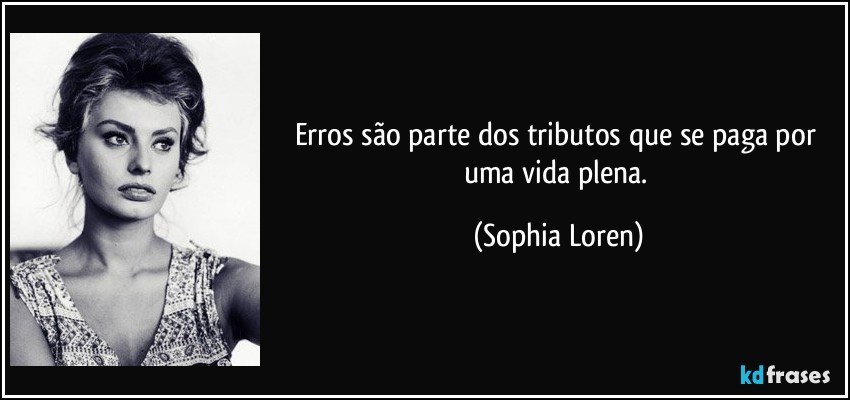 Erros são parte dos tributos que se paga por uma vida plena. (Sophia Loren)