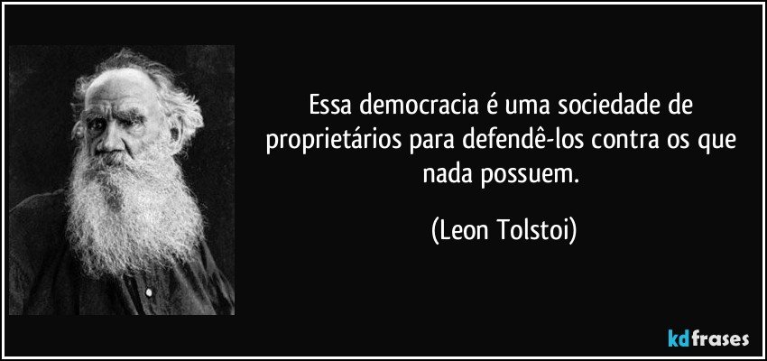 Essa democracia é uma sociedade de proprietários para defendê-los contra os que nada possuem. (Leon Tolstoi)