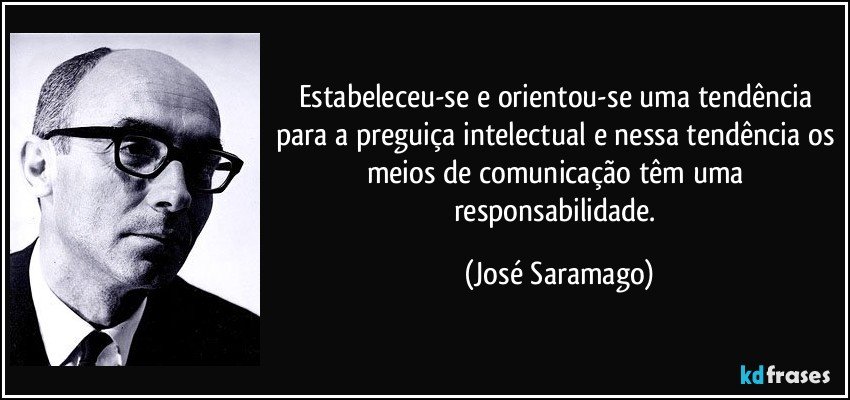 Estabeleceu-se e orientou-se uma tendência para a preguiça intelectual e nessa tendência os meios de comunicação têm uma responsabilidade. (José Saramago)