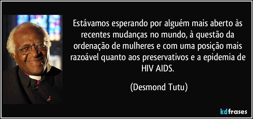 Estávamos esperando por alguém mais aberto às recentes mudanças no mundo, à questão da ordenação de mulheres e com uma posição mais razoável quanto aos preservativos e a epidemia de HIV/AIDS. (Desmond Tutu)