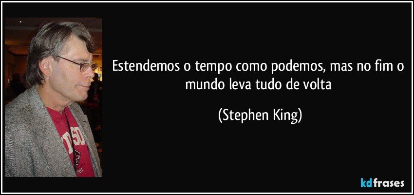 Estendemos o tempo como podemos, mas no fim o mundo leva tudo de volta (Stephen King)