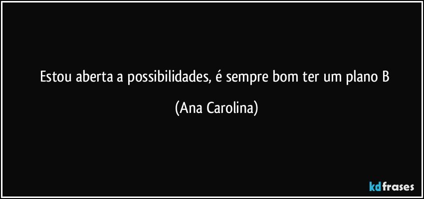 estou aberta a possibilidades, é sempre bom ter um plano B (Ana Carolina)