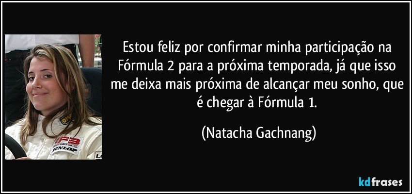 Estou feliz por confirmar minha participação na Fórmula 2 para a próxima temporada, já que isso me deixa mais próxima de alcançar meu sonho, que é chegar à Fórmula 1. (Natacha Gachnang)