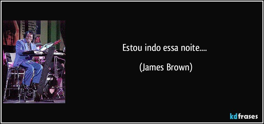 Estou indo essa noite.... (James Brown)