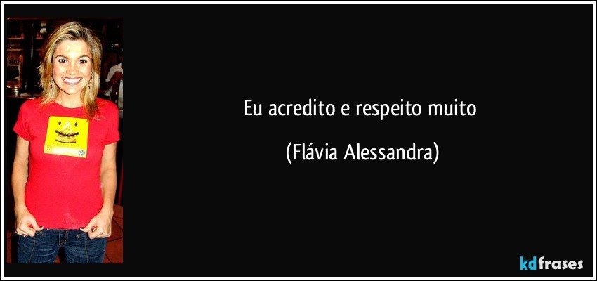 Eu acredito e respeito muito (Flávia Alessandra)