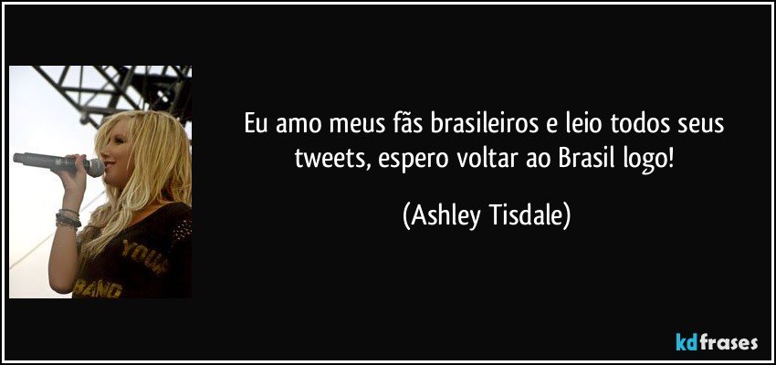 Eu amo meus fãs brasileiros e leio todos seus tweets, espero voltar ao Brasil logo! (Ashley Tisdale)