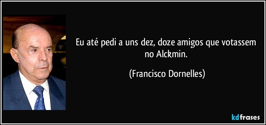 Eu até pedi a uns dez, doze amigos que votassem no Alckmin. (Francisco Dornelles)