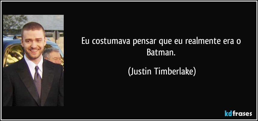 Eu costumava pensar que eu realmente era o Batman. (Justin Timberlake)