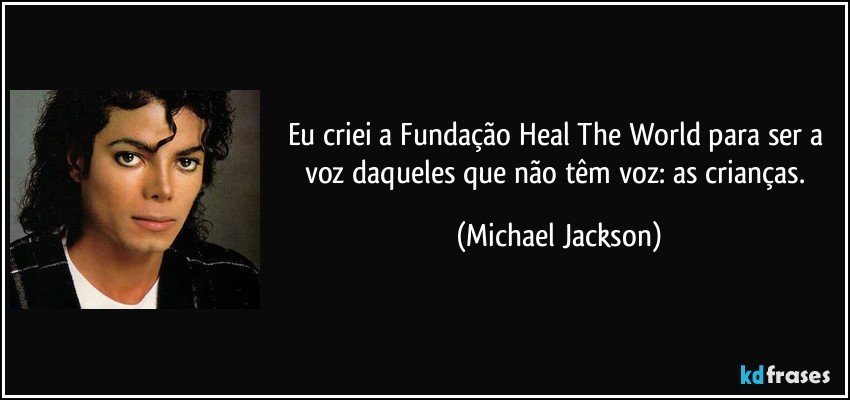 Eu criei a Fundação Heal The World para ser a voz daqueles que não têm voz: as crianças. (Michael Jackson)