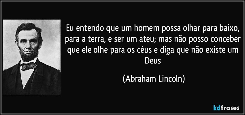 Eu entendo que um homem possa olhar para baixo, para a terra, e ser um ateu; mas não posso conceber que ele olhe para os céus e diga que não existe um Deus (Abraham Lincoln)