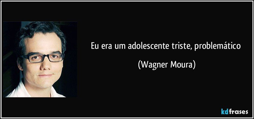 Eu era um adolescente triste, problemático (Wagner Moura)