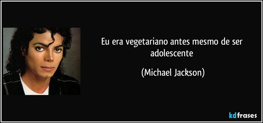 Eu era vegetariano antes mesmo de ser adolescente (Michael Jackson)
