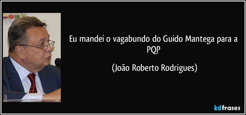 Eu mandei o vagabundo do Guido Mantega para a PQP (João Roberto Rodrigues)