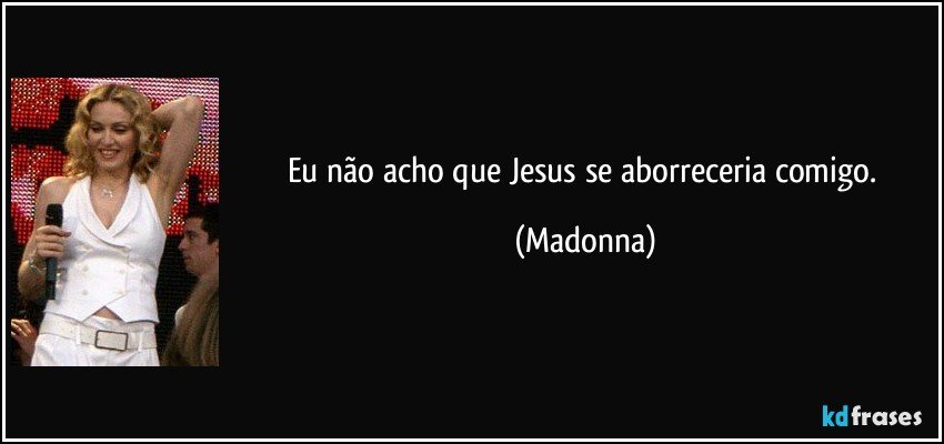 Eu não acho que Jesus se aborreceria comigo. (Madonna)