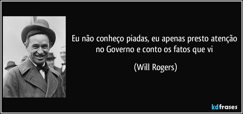 Eu não conheço piadas, eu apenas presto atenção no Governo e conto os fatos que vi (Will Rogers)