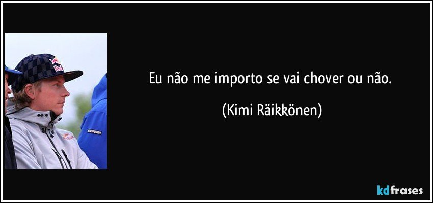 Eu não me importo se vai chover ou não. (Kimi Räikkönen)