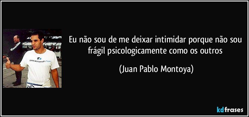 Eu não sou de me deixar intimidar porque não sou frágil psicologicamente como os outros (Juan Pablo Montoya)