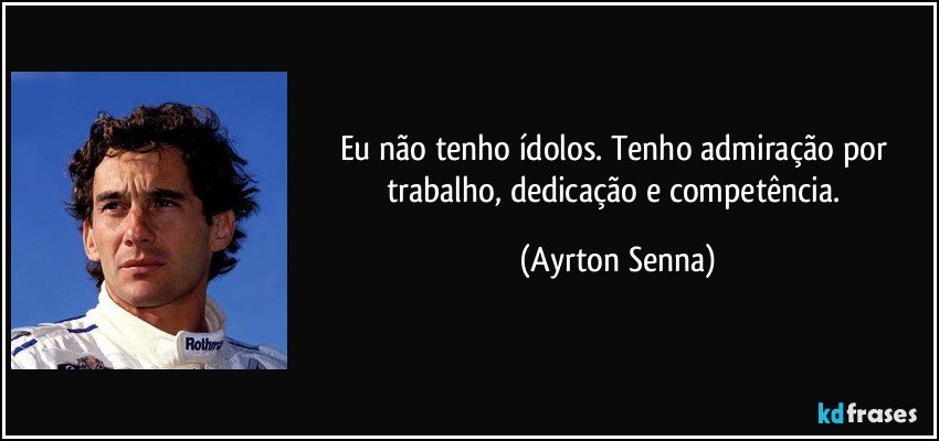 Eu não tenho ídolos. Tenho admiração por trabalho, dedicação e competência. (Ayrton Senna)