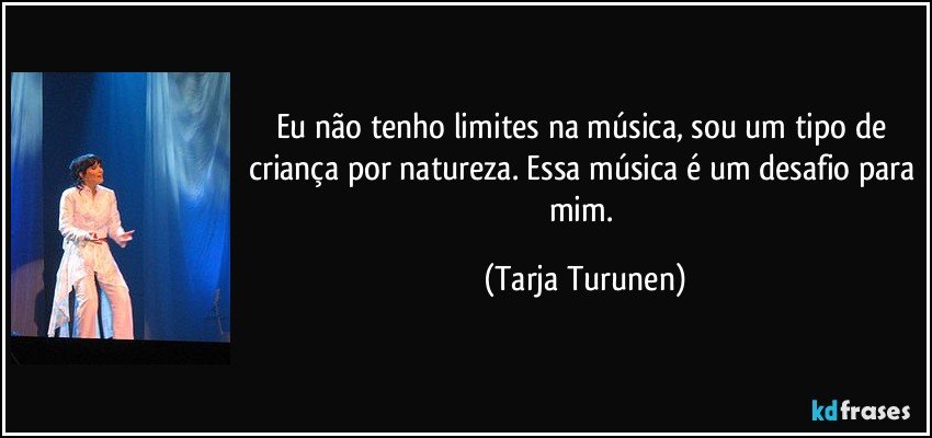 Eu não tenho limites na música, sou um tipo de criança por natureza. Essa música é um desafio para mim. (Tarja Turunen)