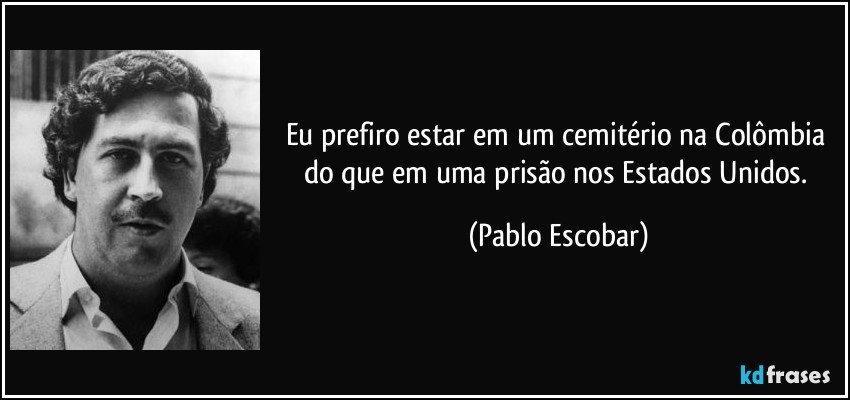 Eu prefiro estar em um cemitério na Colômbia do que em uma prisão nos Estados Unidos. (Pablo Escobar)