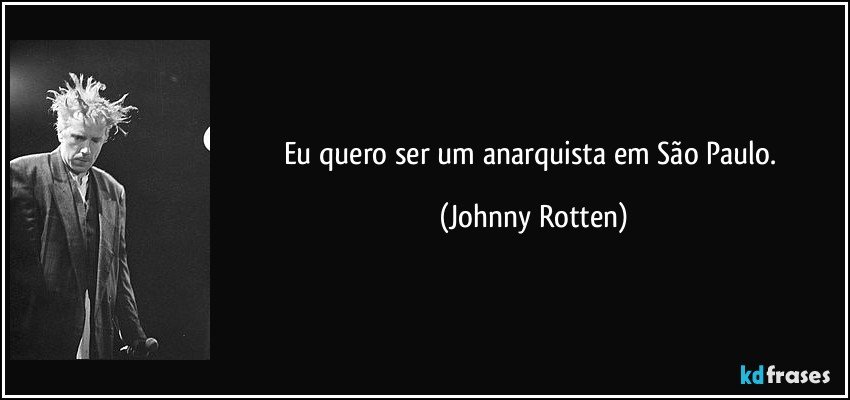 Eu quero ser um anarquista em São Paulo. (Johnny Rotten)