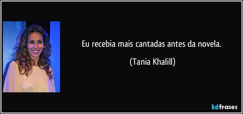 Eu recebia mais cantadas antes da novela. (Tania Khalill)