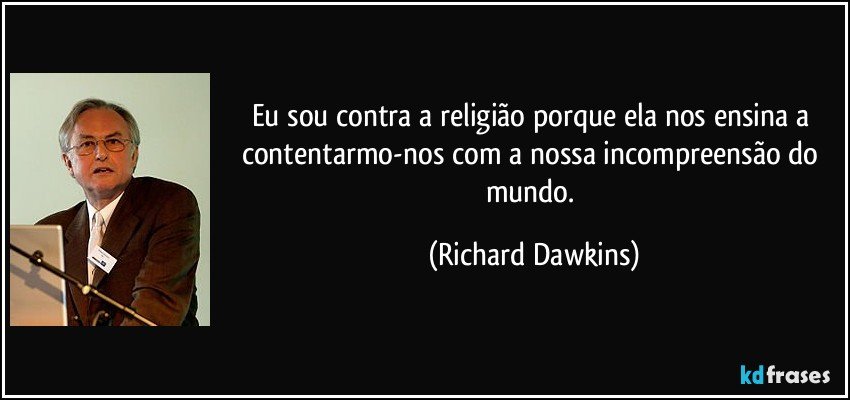 Eu sou contra a religião porque ela nos ensina a contentarmo-nos com a nossa incompreensão do mundo. (Richard Dawkins)