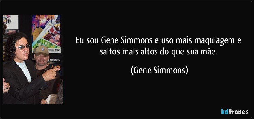 Eu sou Gene Simmons e uso mais maquiagem e saltos mais altos do que sua mãe. (Gene Simmons)