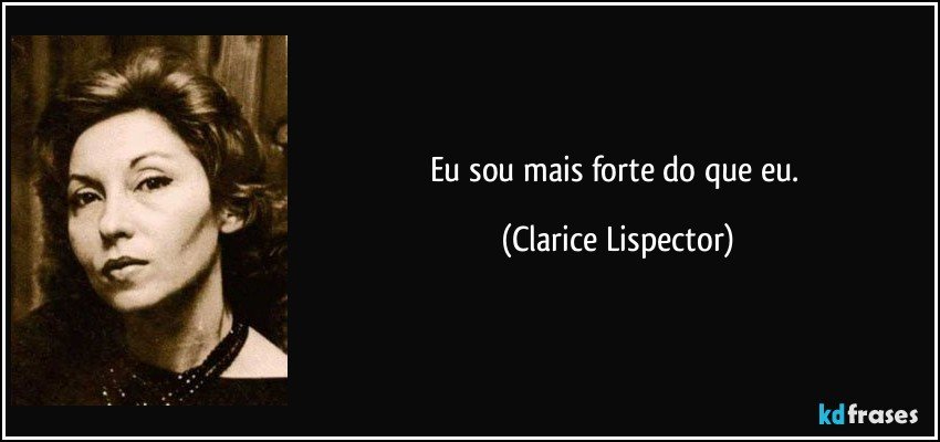 Eu sou mais forte do que eu. (Clarice Lispector)