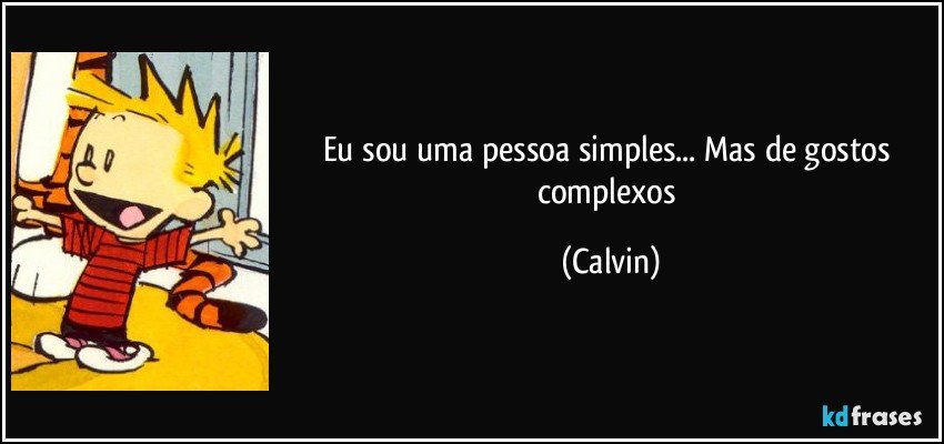 Eu sou uma pessoa simples... Mas de gostos complexos (Calvin)
