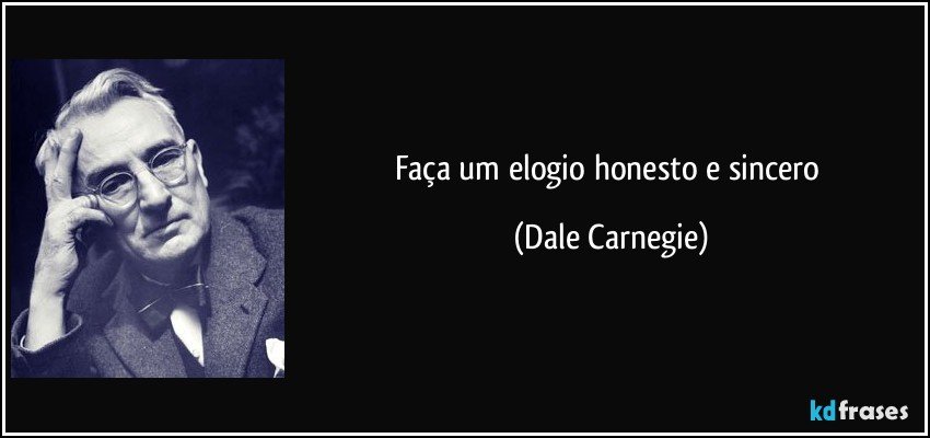 Faça um elogio honesto e sincero (Dale Carnegie)