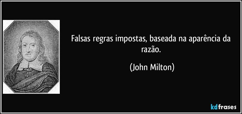 Falsas regras impostas, baseada na aparência da razão. (John Milton)