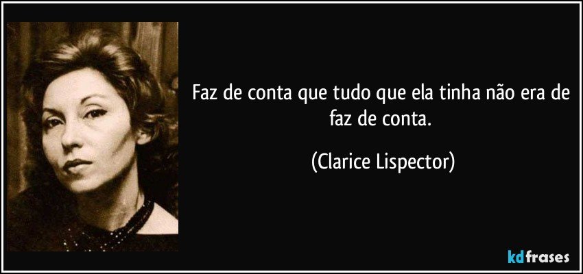 Faz de conta que tudo que ela tinha não era de faz de conta. (Clarice Lispector)