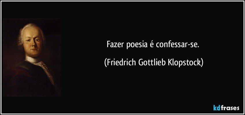 Fazer poesia é confessar-se. (Friedrich Gottlieb Klopstock)