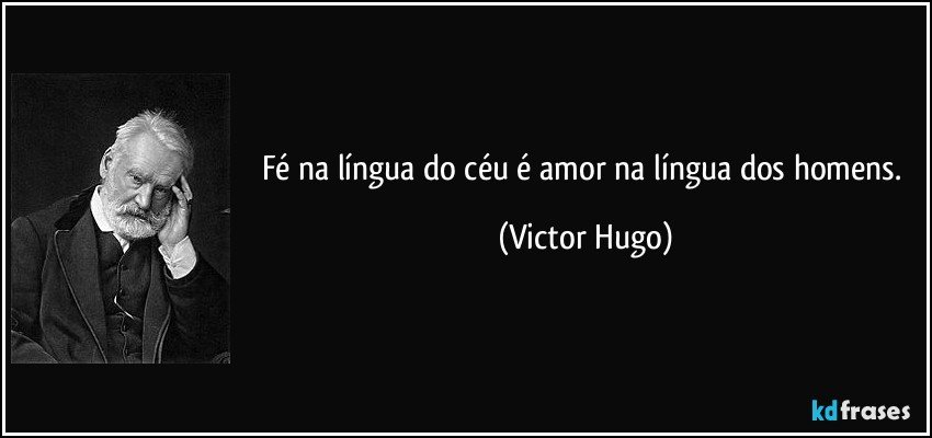 Fé na língua do céu é amor na língua dos homens. (Victor Hugo)